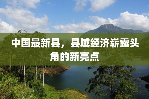 中国最新县，县域经济崭露头角的新亮点