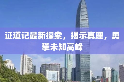证道记最新探索，揭示真理，勇攀未知高峰