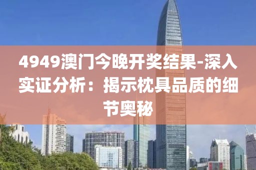 4949澳门今晚开奖结果-深入实证分析：揭示枕具品质的细节奥秘