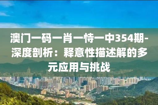 澳门一码一肖一恃一中354期-深度剖析：释意性描述解的多元应用与挑战