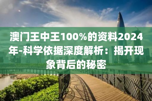 澳门王中王100%的资料2024年-科学依据深度解析：揭开现象背后的秘密