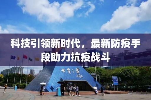 科技引领新时代，最新防疫手段助力抗疫战斗