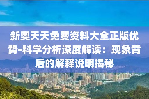 新奥天天免费资料大全正版优势-科学分析深度解读：现象背后的解释说明揭秘