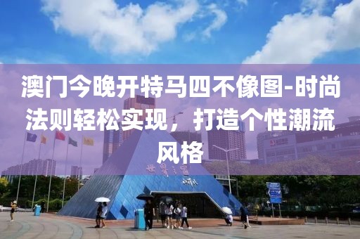 澳门今晚开特马四不像图-时尚法则轻松实现，打造个性潮流风格