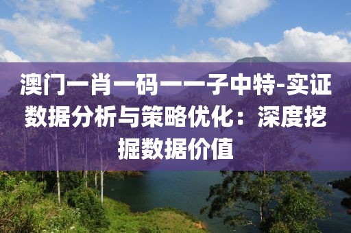 澳门一肖一码一一子中特-实证数据分析与策略优化：深度挖掘数据价值