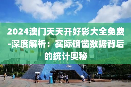 2024澳门天天开好彩大全免费-深度解析：实际确凿数据背后的统计奥秘