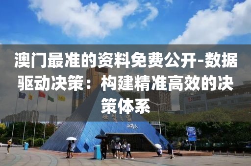 澳门最准的资料免费公开-数据驱动决策：构建精准高效的决策体系