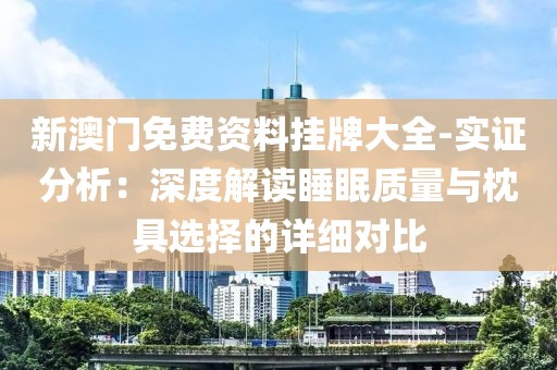 新澳门免费资料挂牌大全-实证分析：深度解读睡眠质量与枕具选择的详细对比