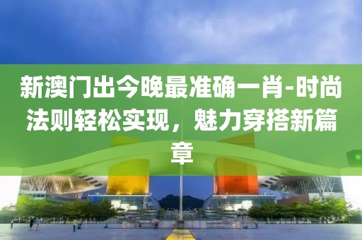新澳门出今晚最准确一肖-时尚法则轻松实现，魅力穿搭新篇章