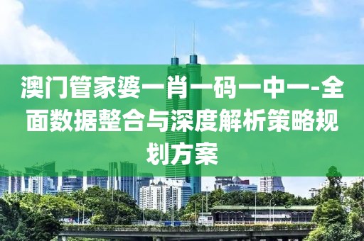 澳门管家婆一肖一码一中一-全面数据整合与深度解析策略规划方案