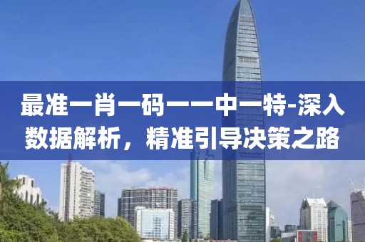 最准一肖一码一一中一特-深入数据解析，精准引导决策之路