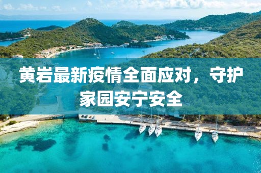 黄岩最新疫情全面应对，守护家园安宁安全