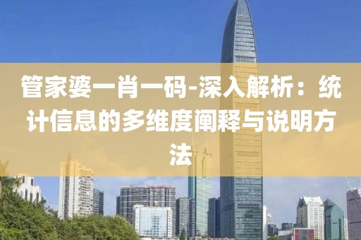 管家婆一肖一码-深入解析：统计信息的多维度阐释与说明方法