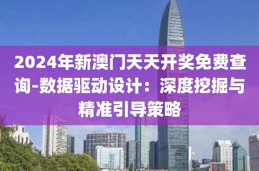 2024年新澳门天天开奖免费查询-数据驱动设计：深度挖掘与精准引导策略