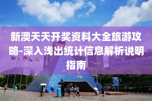 新澳天天开奖资料大全旅游攻略-深入浅出统计信息解析说明指南