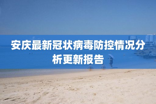 安庆最新冠状病毒防控情况分析更新报告