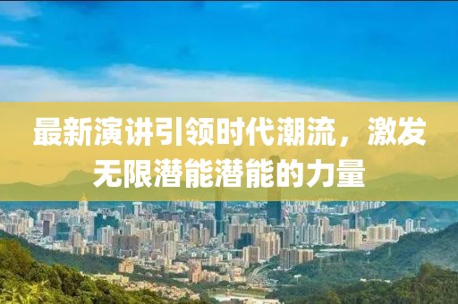 最新演讲引领时代潮流，激发无限潜能潜能的力量