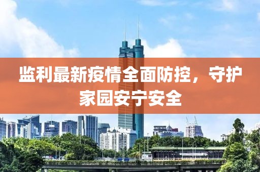 监利最新疫情全面防控，守护家园安宁安全