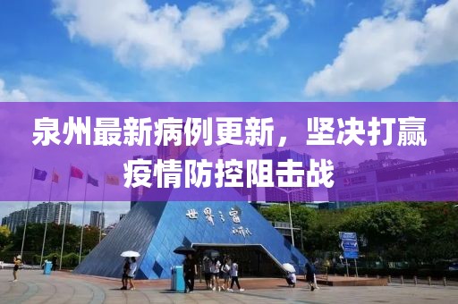 泉州最新病例更新，坚决打赢疫情防控阻击战