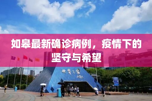 如皋最新确诊病例，疫情下的坚守与希望