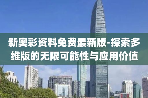 新奥彩资料免费最新版-探索多维版的无限可能性与应用价值