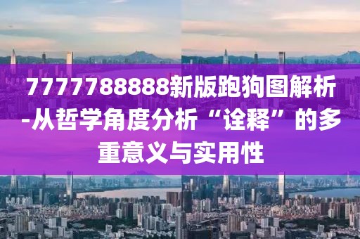 7777788888新版跑狗图解析-从哲学角度分析“诠释”的多重意义与实用性