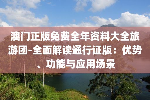 澳门正版免费全年资料大全旅游团-全面解读通行证版：优势、功能与应用场景