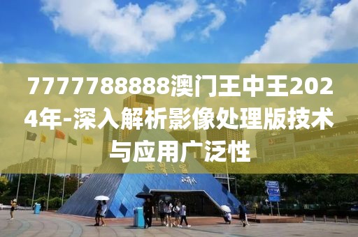 7777788888澳门王中王2024年-深入解析影像处理版技术与应用广泛性