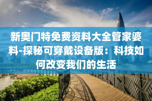 新奥门特免费资料大全管家婆料-探秘可穿戴设备版：科技如何改变我们的生活