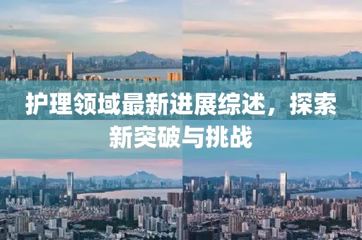 护理领域最新进展综述，探索新突破与挑战