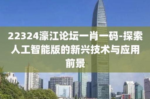 22324濠江论坛一肖一码-探索人工智能版的新兴技术与应用前景