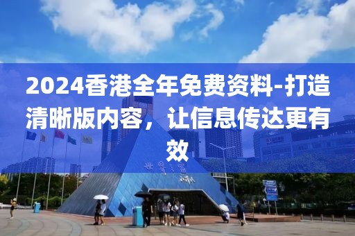 2024香港全年免费资料-打造清晰版内容，让信息传达更有效