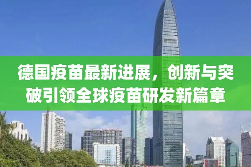 德国疫苗最新进展，创新与突破引领全球疫苗研发新篇章