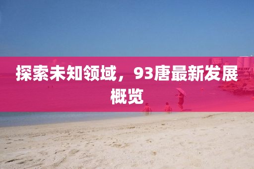 探索未知领域，93唐最新发展概览