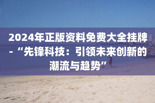 2024年正版资料免费大全挂牌-“先锋科技：引领未来创新的潮流与趋势”