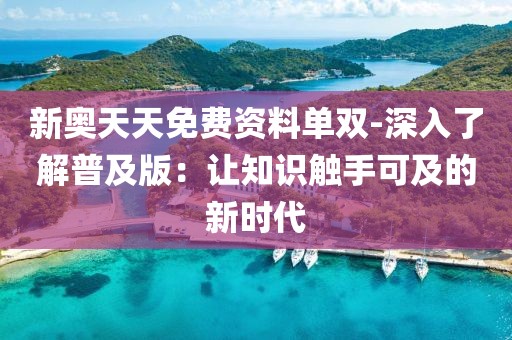 新奥天天免费资料单双-深入了解普及版：让知识触手可及的新时代