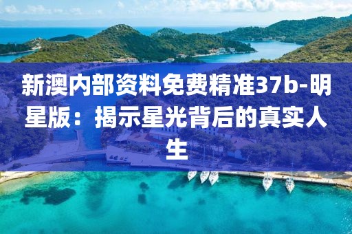 新澳内部资料免费精准37b-明星版：揭示星光背后的真实人生