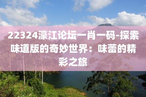22324濠江论坛一肖一码-探索味道版的奇妙世界：味蕾的精彩之旅