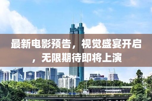 最新电影预告，视觉盛宴开启，无限期待即将上演