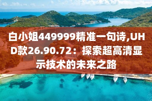白小姐449999精准一句诗,UHD款26.90.72：探索超高清显示技术的未来之路