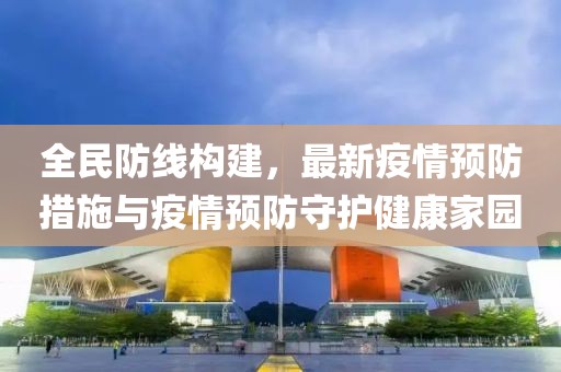 全民防线构建，最新疫情预防措施与疫情预防守护健康家园