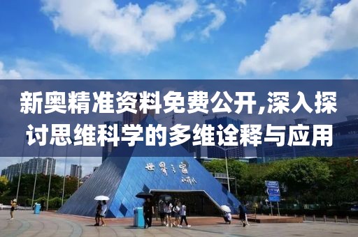 新奥精准资料免费公开,深入探讨思维科学的多维诠释与应用