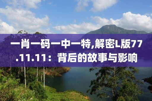 一肖一码一中一特,解密L版77.11.11：背后的故事与影响