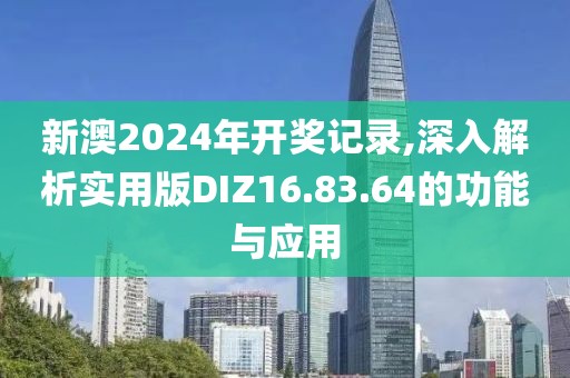 新澳2024年开奖记录,深入解析实用版DIZ16.83.64的功能与应用