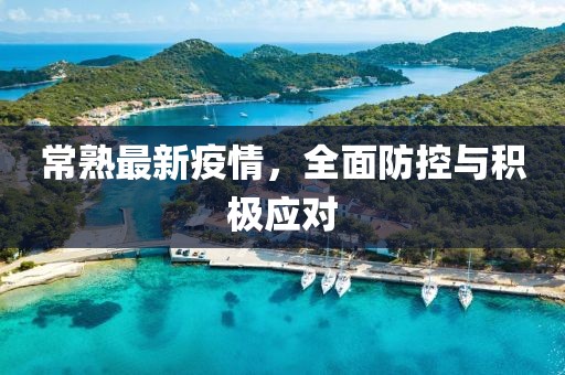 常熟最新疫情，全面防控与积极应对