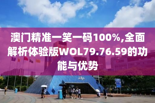澳门精准一笑一码100%,全面解析体验版WOL79.76.59的功能与优势