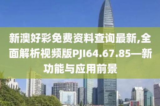 新澳好彩免费资料查询最新,全面解析视频版PJI64.67.85—新功能与应用前景