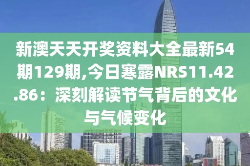 新澳天天开奖资料大全最新54期129期,今日寒露NRS11.42.86：深刻解读节气背后的文化与气候变化