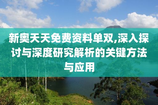 新奥天天免费资料单双,深入探讨与深度研究解析的关键方法与应用