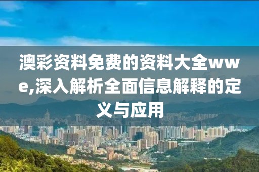 澳彩资料免费的资料大全wwe,深入解析全面信息解释的定义与应用